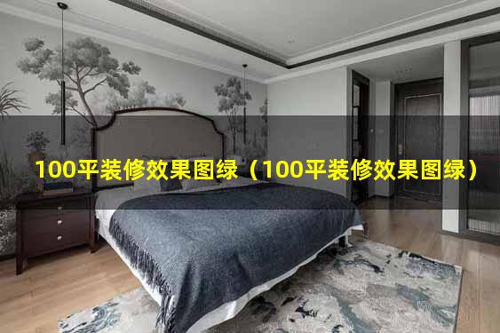 100平装修效果图绿（100平装修效果图绿）