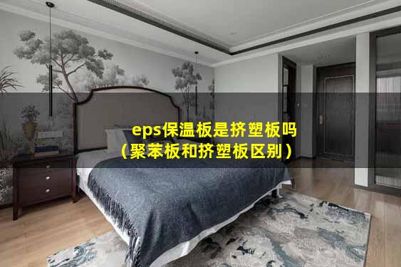 eps保温板是挤塑板吗（聚苯板和挤塑板区别）