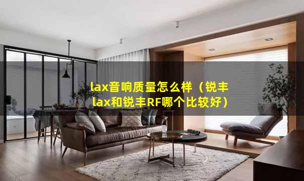 lax音响质量怎么样（锐丰lax和锐丰RF哪个比较好）