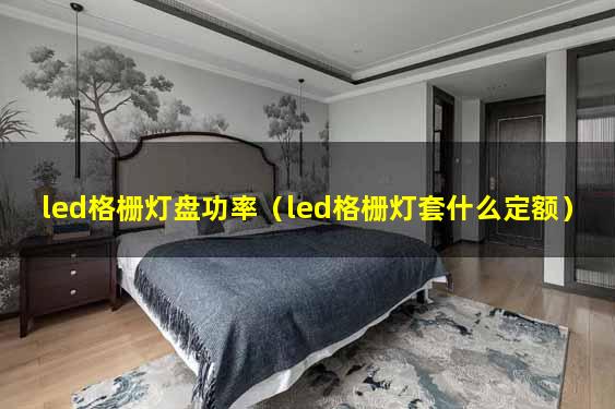 led格栅灯盘功率（led格栅灯套什么定额）