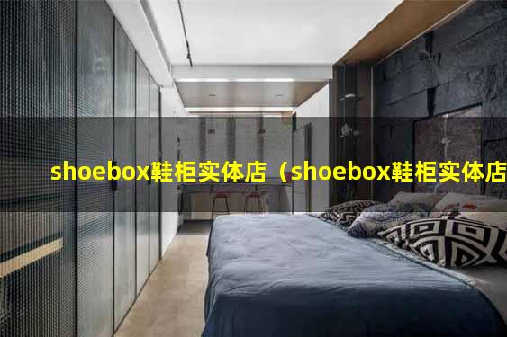 shoebox鞋柜实体店（shoebox鞋柜实体店）