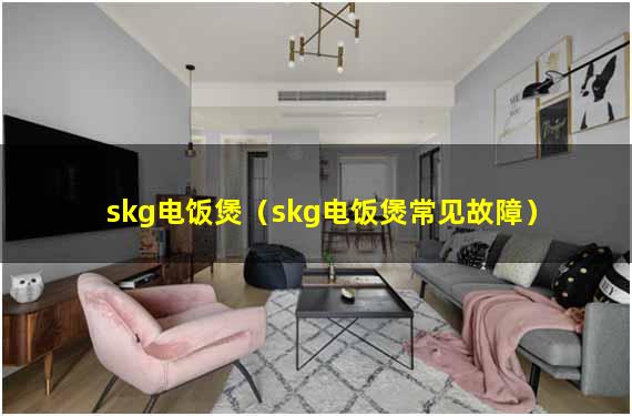 skg电饭煲（skg电饭煲常见故障）