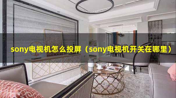 sony电视机怎么投屏（sony电视机开关在哪里）