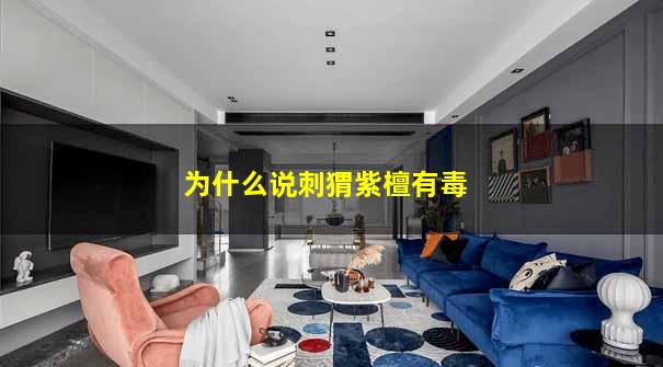 为什么说刺猬紫檀有毒 为什么说刺猬紫檀有毒
