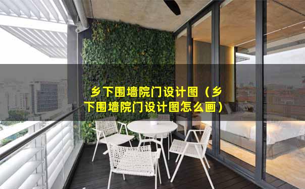 乡下围墙院门设计图（乡下围墙院门设计图怎么画）