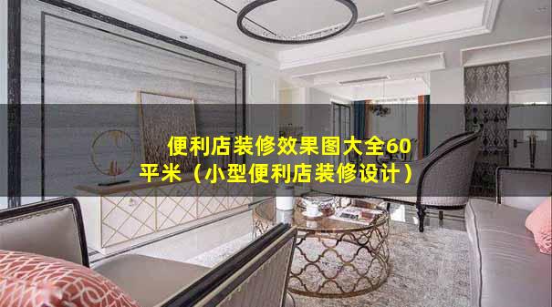 便利店装修效果图大全60平米（小型便利店装修设计）