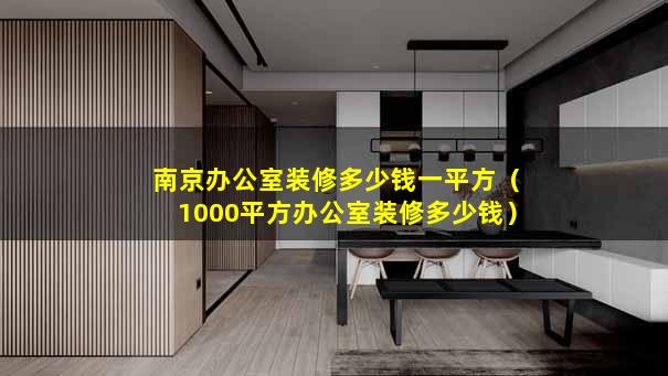 南京办公室装修多少钱一平方（1000平方办公室装修多少钱）