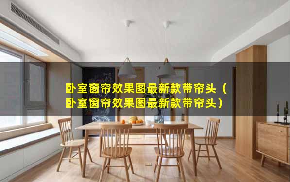 卧室窗帘效果图最新款带帘头（卧室窗帘效果图最新款带帘头）