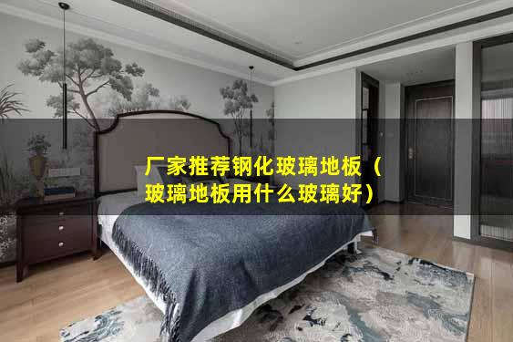 厂家推荐钢化玻璃地板（玻璃地板用什么玻璃好）
