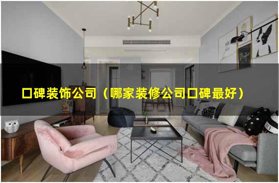 口碑装饰公司（哪家装修公司口碑最好）