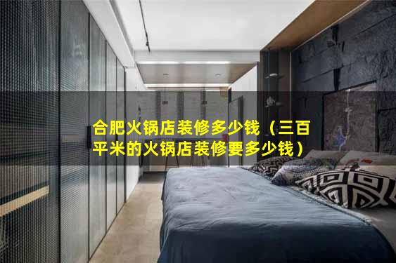 合肥火锅店装修多少钱（三百平米的火锅店装修要多少钱）