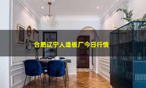 合肥辽宁人造板厂今日行情