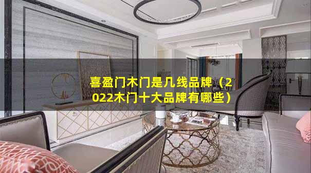 喜盈门木门是几线品牌（2022木门十大品牌有哪些）