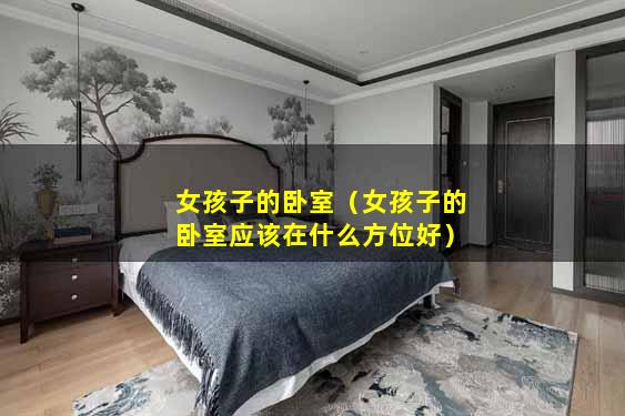 女孩子的卧室（女孩子的卧室应该在什么方位好）
