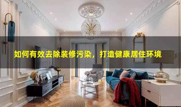 如何有效去除装修污染，打造健康居住环境