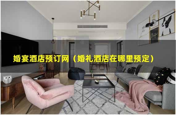 婚宴酒店预订网（婚礼酒店在哪里预定）