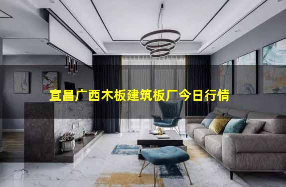 宜昌广西木板建筑板厂今日行情