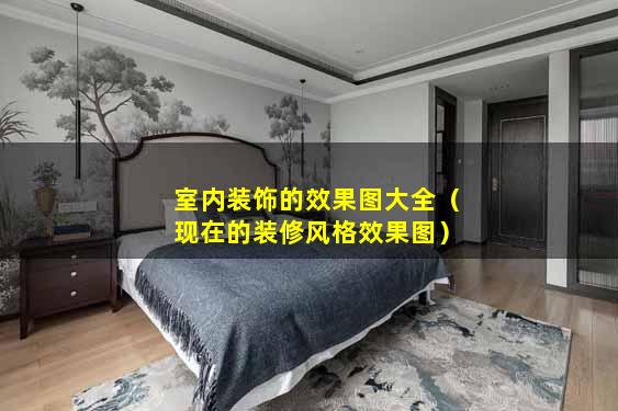 室内装饰的效果图大全（现在的装修风格效果图）