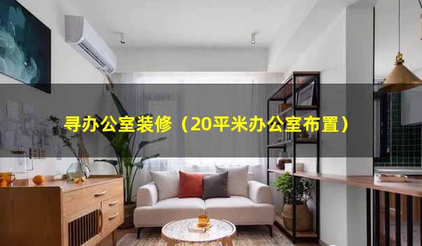 寻办公室装修（20平米办公室布置）