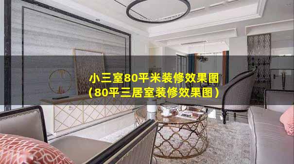 小三室80平米装修效果图（80平三居室装修效果图）