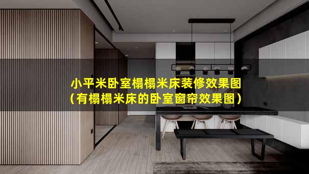 小平米卧室榻榻米床装修效果图（有榻榻米床的卧室窗帘效果图）