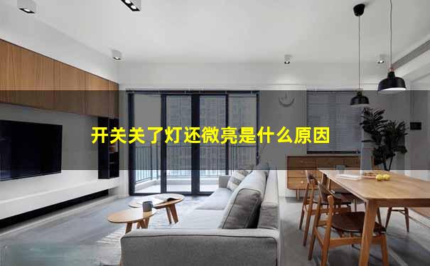 开关关了灯还微亮是什么原因