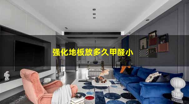 强化地板放多久甲醛小