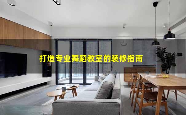 打造专业舞蹈教室的装修指南