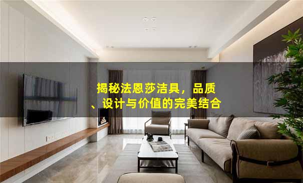 揭秘法恩莎洁具，品质、设计与价值的完美结合