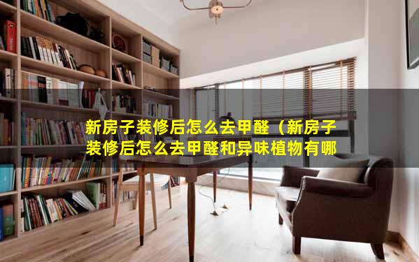 新房子装修后怎么去甲醛（新房子装修后怎么去甲醛和异味植物有哪些）