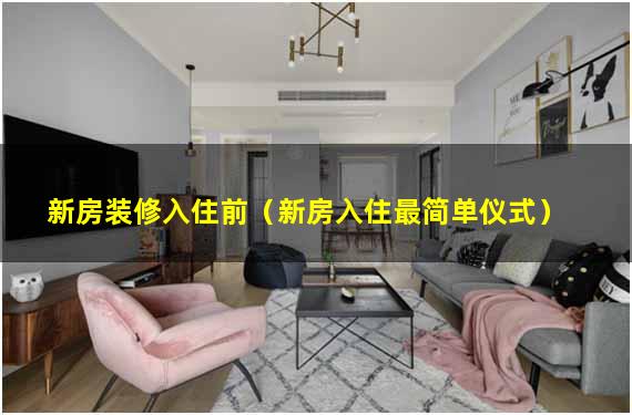 新房装修入住前（新房入住最简单仪式）