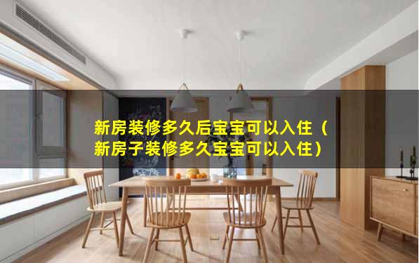 新房装修多久后宝宝可以入住（新房子装修多久宝宝可以入住）