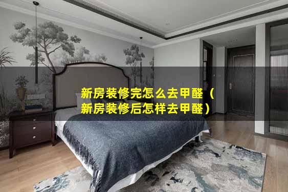 新房装修完怎么去甲醛（新房装修后怎样去甲醛）