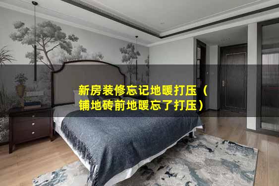 新房装修忘记地暖打压（铺地砖前地暖忘了打压）