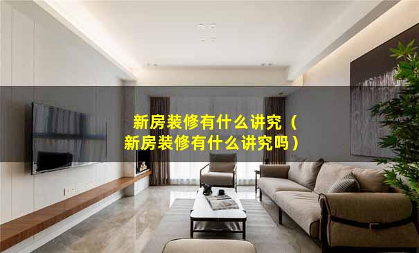 新房装修有什么讲究（新房装修有什么讲究吗）