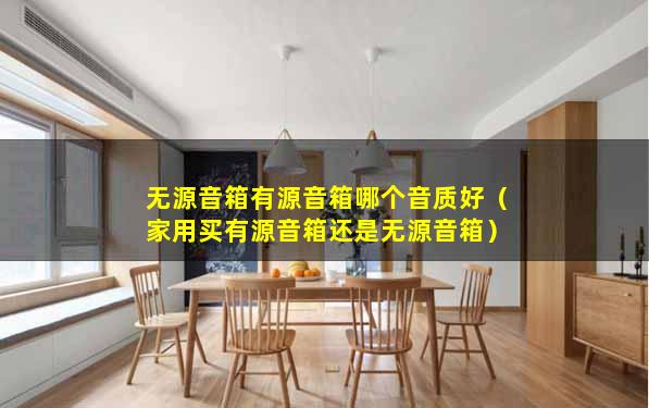 无源音箱有源音箱哪个音质好（家用买有源音箱还是无源音箱）