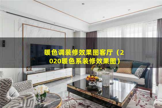 暖色调装修效果图客厅（2020暖色系装修效果图）