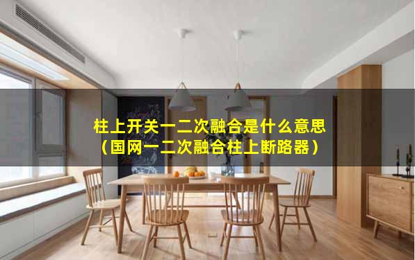 柱上开关一二次融合是什么意思（国网一二次融合柱上断路器）