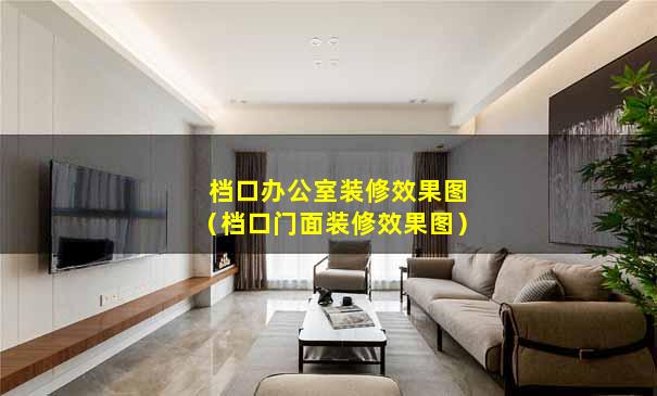 档口办公室装修效果图（档口门面装修效果图）