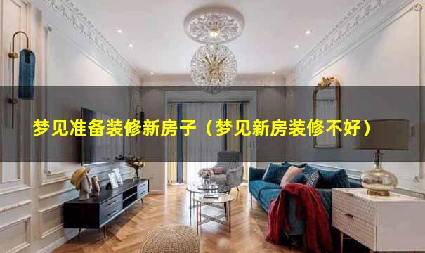 梦见准备装修新房子（梦见新房装修不好）
