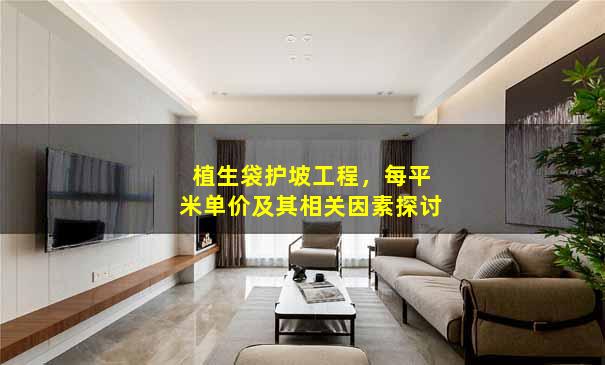 植生袋护坡工程，每平米单价及其相关因素探讨