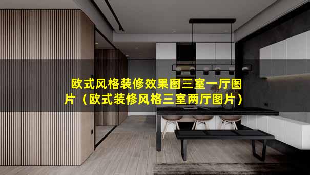 欧式风格装修效果图三室一厅图片（欧式装修风格三室两厅图片）