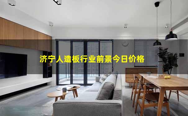 济宁人造板行业前景今日价格
