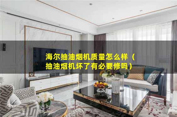 海尔抽油烟机质量怎么样（抽油烟机坏了有必要修吗）