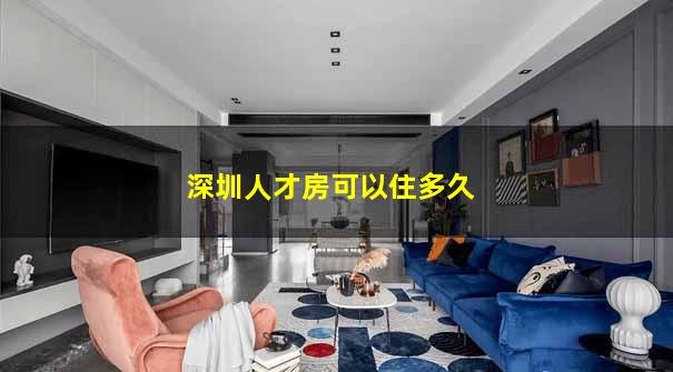 深圳人才房可以住多久