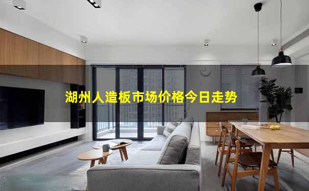 湖州人造板市场价格今日走势