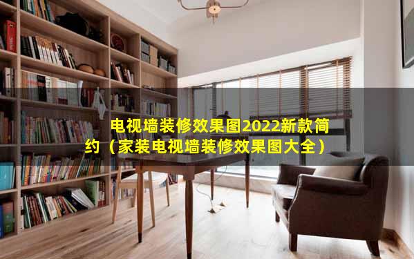 电视墙装修效果图2022新款简约（家装电视墙装修效果图大全）