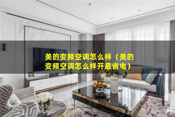 美的变频空调怎么样（美的变频空调怎么样开最省电）