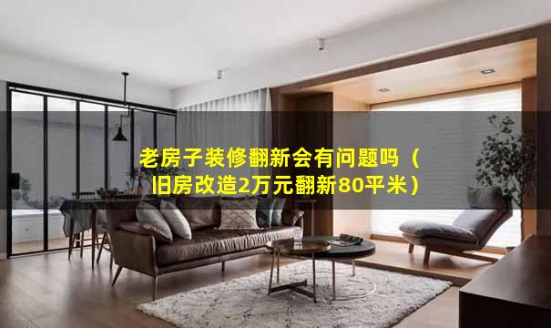 老房子装修翻新会有问题吗（旧房改造2万元翻新80平米）