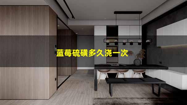 蓝莓硫磺多久浇一次